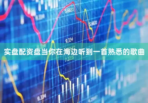 实盘配资盘当你在海边听到一首熟悉的歌曲