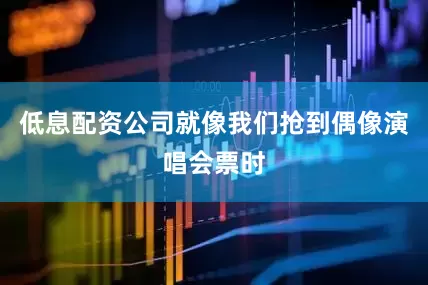 低息配资公司就像我们抢到偶像演唱会票时