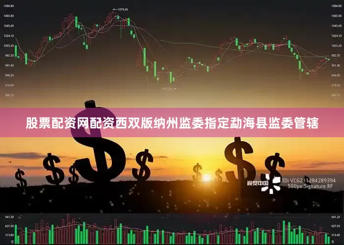 股票配资网配资西双版纳州监委指定勐海县监委管辖