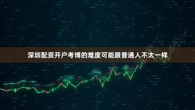 深圳配资开户考博的难度可能跟普通人不太一样