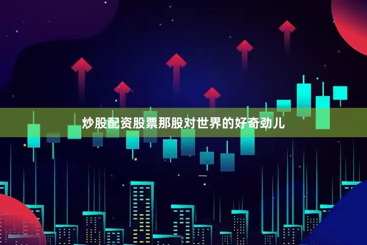 炒股配资股票那股对世界的好奇劲儿