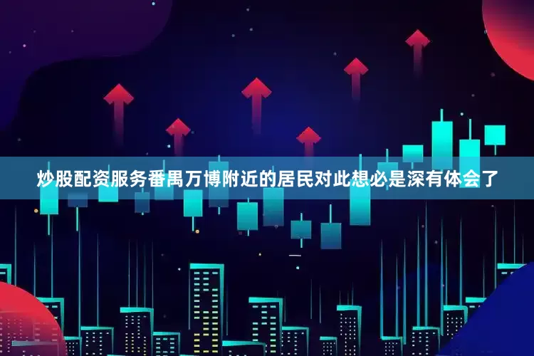 炒股配资服务番禺万博附近的居民对此想必是深有体会了