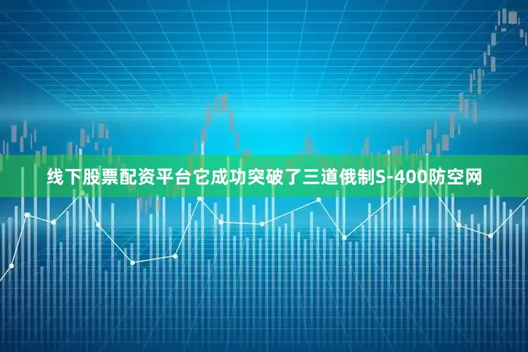 线下股票配资平台它成功突破了三道俄制S-400防空网