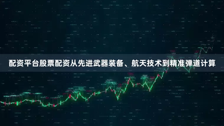 配资平台股票配资从先进武器装备、航天技术到精准弹道计算