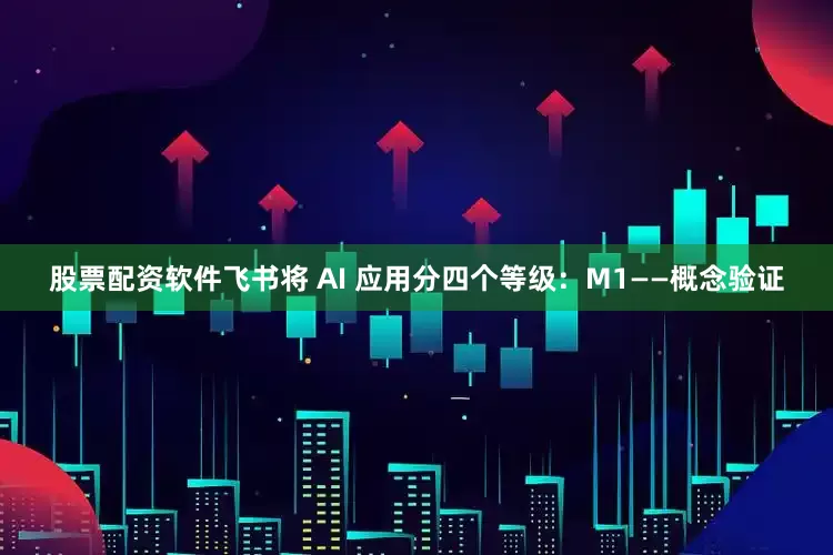 股票配资软件飞书将 AI 应用分四个等级：M1——概念验证