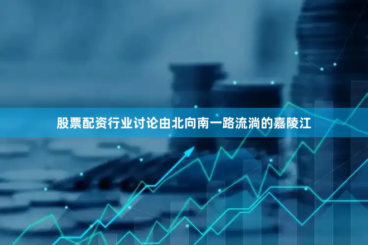 股票配资行业讨论由北向南一路流淌的嘉陵江
