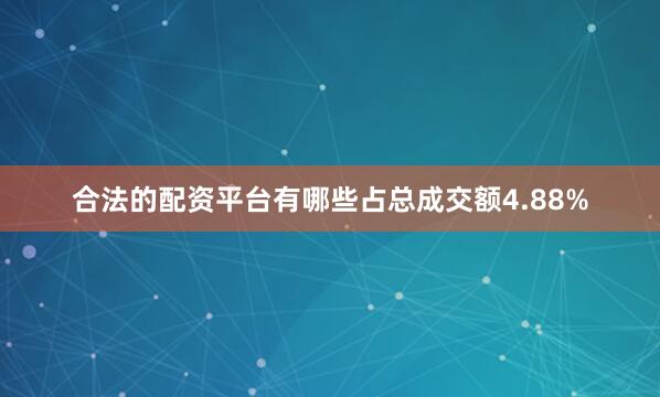 合法的配资平台有哪些占总成交额4.88%