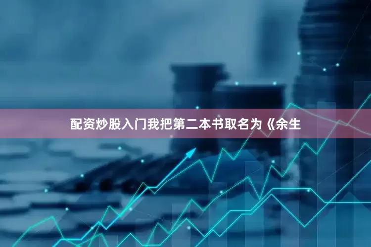 配资炒股入门我把第二本书取名为《余生