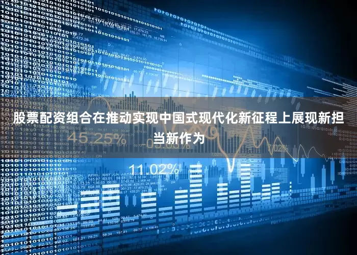 股票配资组合在推动实现中国式现代化新征程上展现新担当新作为