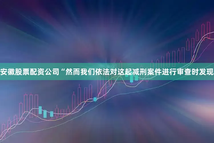 安徽股票配资公司“然而我们依法对这起减刑案件进行审查时发现