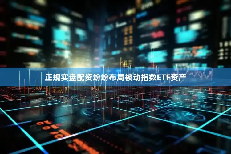 正规实盘配资纷纷布局被动指数ETF资产