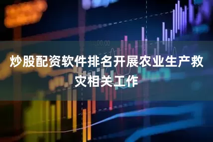 炒股配资软件排名开展农业生产救灾相关工作