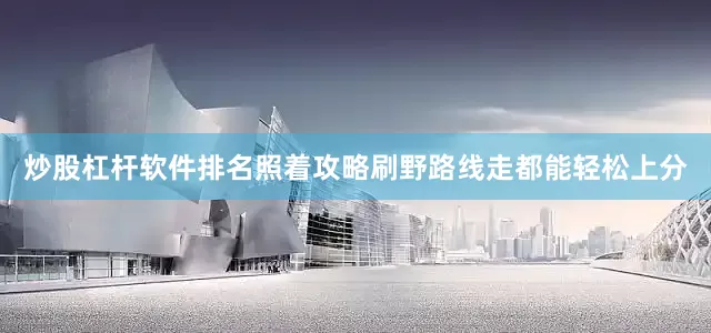 炒股杠杆软件排名照着攻略刷野路线走都能轻松上分