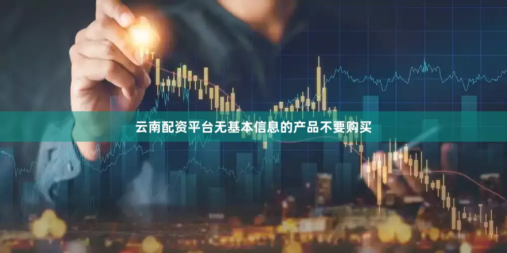 云南配资平台无基本信息的产品不要购买
