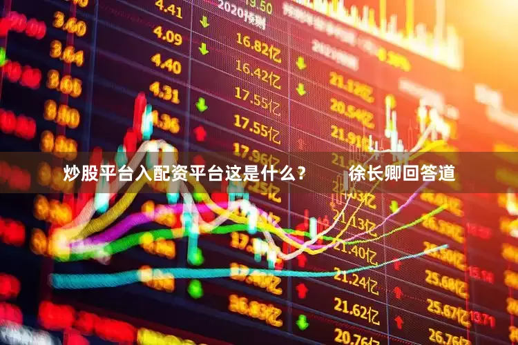 炒股平台入配资平台这是什么？       徐长卿回答道