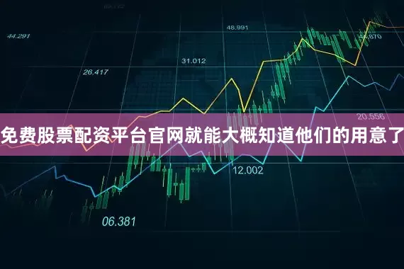 免费股票配资平台官网就能大概知道他们的用意了