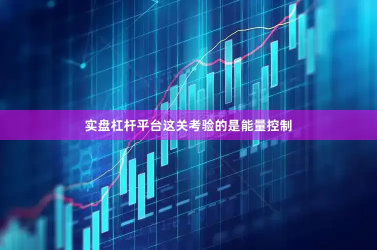 实盘杠杆平台这关考验的是能量控制
