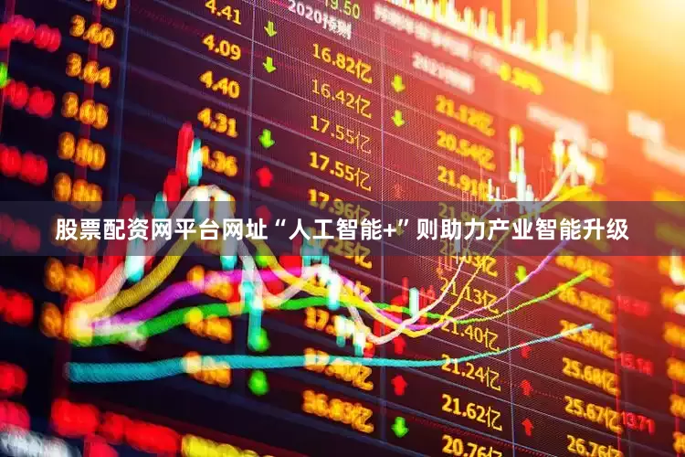 股票配资网平台网址“人工智能+”则助力产业智能升级