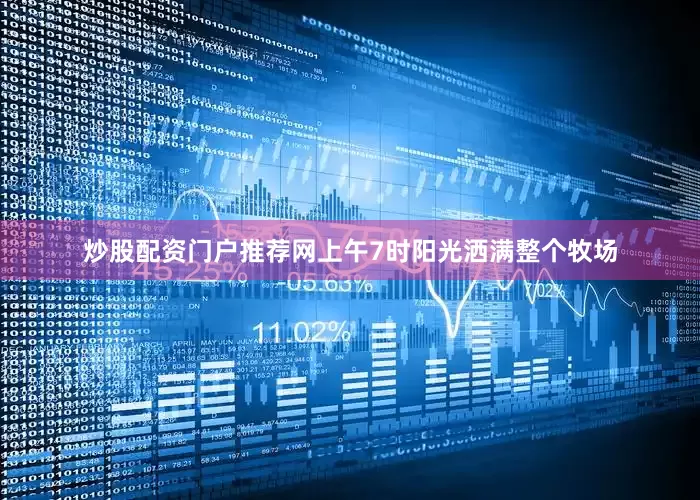 炒股配资门户推荐网上午7时阳光洒满整个牧场