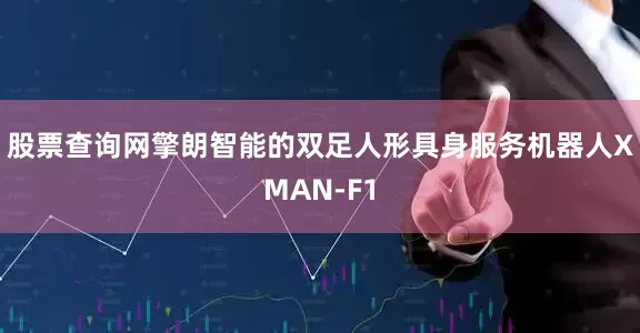 股票查询网　　擎朗智能的双足人形具身服务机器人XMAN-F1