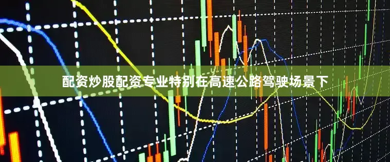 配资炒股配资专业特别在高速公路驾驶场景下