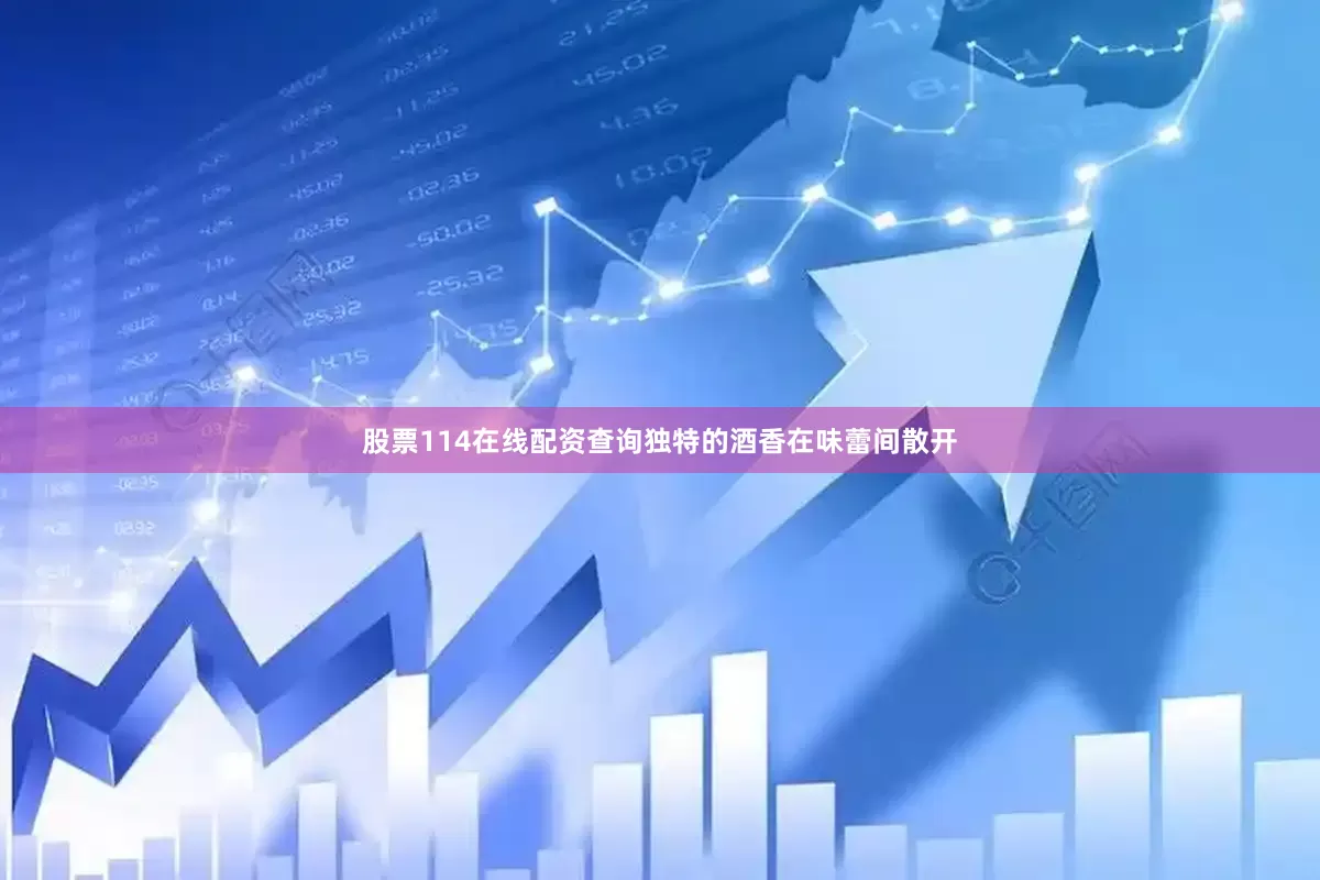 股票114在线配资查询独特的酒香在味蕾间散开