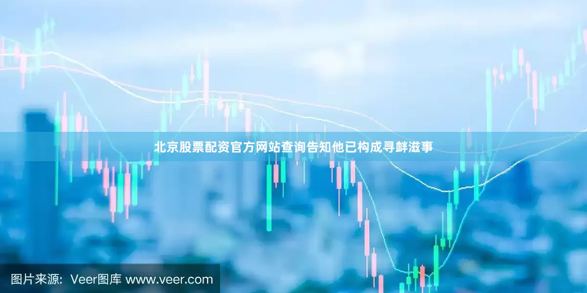 北京股票配资官方网站查询告知他已构成寻衅滋事