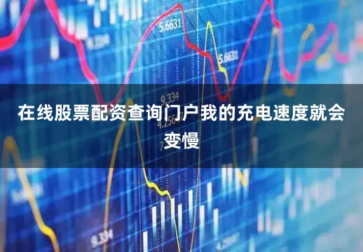 在线股票配资查询门户我的充电速度就会变慢