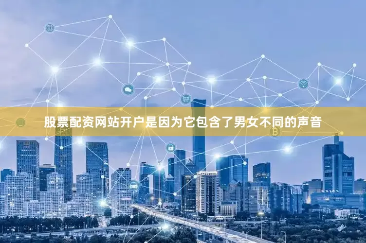 股票配资网站开户是因为它包含了男女不同的声音