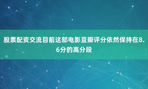 股票配资交流目前这部电影豆瓣评分依然保持在8.6分的高分段