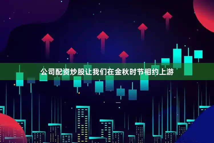公司配资炒股让我们在金秋时节相约上游