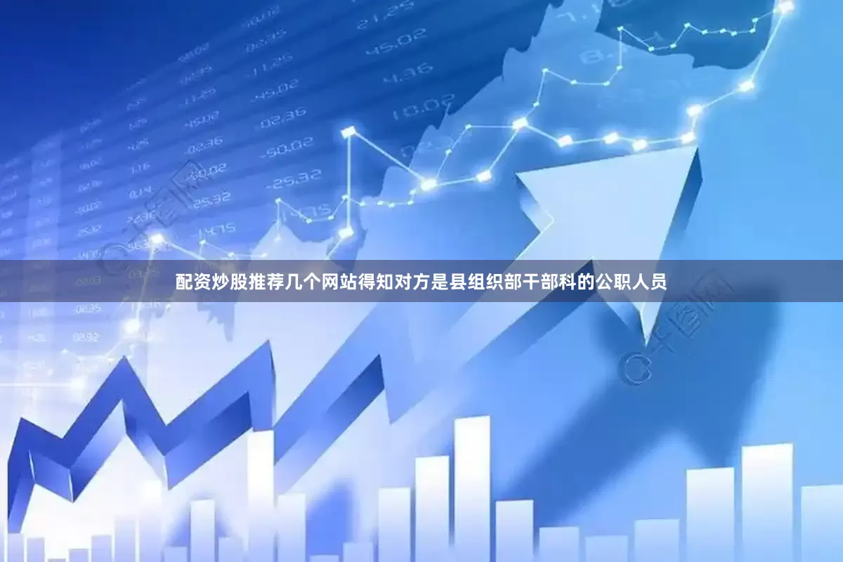 配资炒股推荐几个网站得知对方是县组织部干部科的公职人员